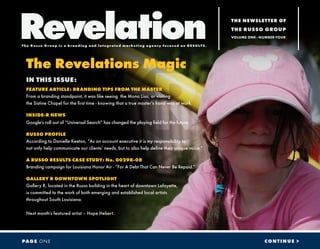 The Revelations Magic
IN THIS ISSUE:
FEATURE ARTICLE: BRANDING TIPS FROM THE MASTER
From a branding standpoint, it was like seeing the Mona Lisa, or visiting
the Sistine Chapel for the first time - knowing that a true master’s hand was at work.
INSIDE-R NEWS
Google’s roll out of “Universal Search” has changed the playing field for the future.
RUSSO PROFILE
According to Danielle Keeton, “As an account executive it is my responsibility to
not only help communicate our clients’ needs, but to also help define their unique voice.“
A RUSSO RESULTS CASE STUDY: No. 00298-08
Branding campaign for Louisiana Honor Air - “For A Debt That Can Never Be Repaid.”
GALLERY R DOWNTOWN SPOTLIGHT
Gallery R, located in the Russo building in the heart of downtown Lafayette,
is committed to the work of both emerging and established local artists
throughout South Louisiana.
Next month’s featured artist – Hope Hebert.
CONTINUE >PAGE ONE
RevelationThe Russo Group is a branding and in t egra t ed mar ket ing agenc y focused on RE SULTS.
THE NEWSLETTER OF
THE RUSSO GROUP
VOLUME ONE - NUMBER FOUR
 