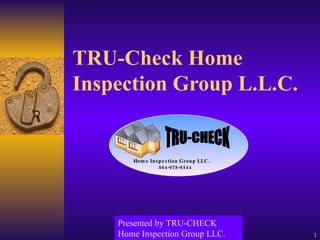 TRU-Check Home Inspection Group L.L.C. Presented by TRU-CHECK Home Inspection Group LLC. Home Inspection Group LLC. 864-978-8544 TRU-CHECK 