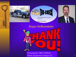 Roger DeBenedetto Presented by TRU-CHECK Home Inspection Group LLC. TRU-CHECK TRU-CHECK Home Inspection Group LLC . 864-978-8544 
