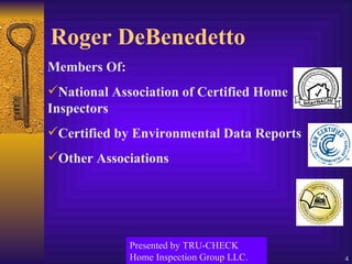 Roger DeBenedetto Members Of: National Association of Certified Home Inspectors Certified by Environmental Data Reports Other Associations Presented by TRU-CHECK Home Inspection Group LLC. 