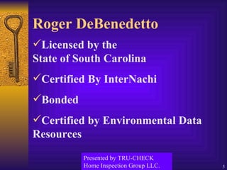 Roger DeBenedetto Licensed by the  State of South Carolina Certified By InterNachi Bonded Certified by Environmental Data Resources Presented by TRU-CHECK Home Inspection Group LLC. 
