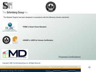 Proposed Certifications The Modular Dogtrot has been designed in accordance with the following industry standards:  FGBC’s Green Home Standard USGBC’s LEED for Homes Certification Copyright © 2008. The Schimberg Group, Inc. All Rights Reserved. 