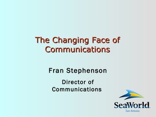 The Changing Face of Communications Fran Stephenson Director of Communications  