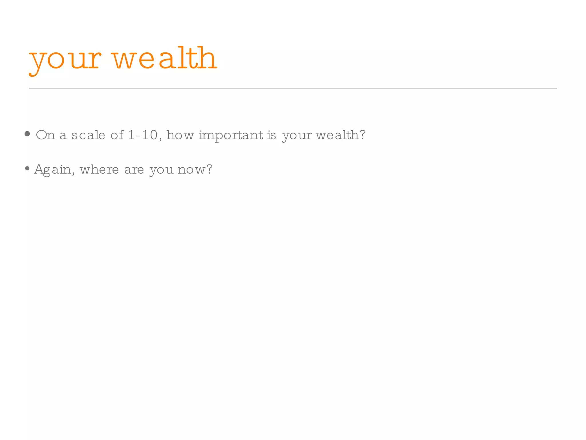 your wealth On a scale of 1-10, how important is your wealth? Again, where are you now? 