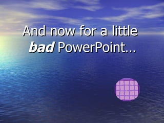 And now for a little  bad  PowerPoint… 