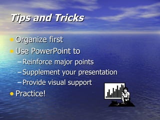 Tips and Tricks Organize first Use PowerPoint to Reinforce major points Supplement your presentation Provide visual support Practice! 