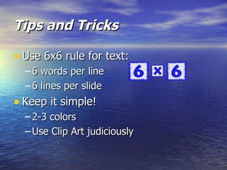 Tips and Tricks Use 6x6 rule for text: 6 words per line 6 lines per slide Keep it simple! 2-3 colors Use Clip Art judiciously 