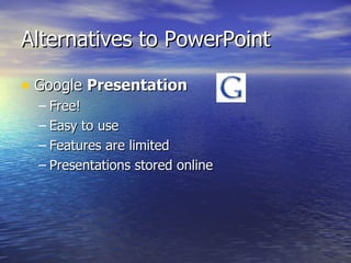Alternatives to PowerPoint Google  Presentation Free! Easy to use Features are limited Presentations stored online 