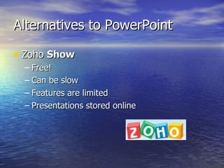 Alternatives to PowerPoint Zoho  Show Free! Can be slow Features are limited Presentations stored online 