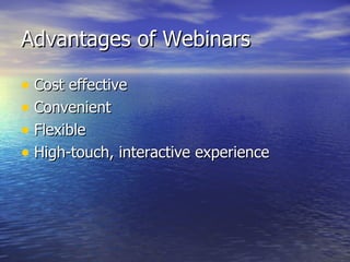 Advantages of Webinars Cost effective Convenient Flexible High-touch, interactive experience 