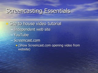 Screencasting Essentials Site to house video tutorial Independent web site YouTube Screencast.com (Show Screencast.com opening video from website) 
