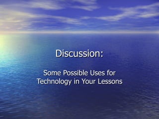 Discussion: Some Possible Uses for Technology in Your Lessons 