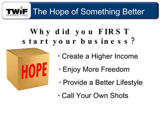 Why did you FIRST start your business? ,[object Object],[object Object],[object Object],[object Object],The Hope of Something Better 