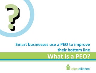 Smart businesses use a PEO to improve their bottom line What is a PEO? ? 