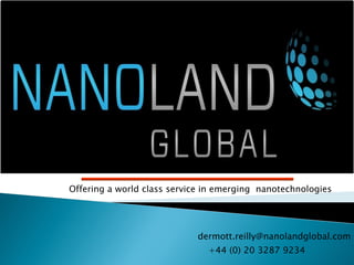 Offering a world class service in emerging nanotechnologies




                            dermott.reilly@nanolandglobal.com
                               +44 (0) 20 3287 9234
 