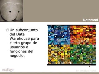 Un subconjunto del Data Warehouse para cierto grupo de usuarios o funciones del negocio. Datamart 