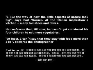  I like the way of how the little aspects of nature look big, says Carl Warner. At the Italian inspiration?s kitchen C many tomatoes and olives. He confesses that, till now, he hasn?t yet convinced his four children to eat more vegetables.  At least, I can?t say that they play with food more than I do, declares the photographer Carl Warner fϲgȻСط䌍ܴ@^cھSެѺϙڵx`ЏN̹УֱF߀]׌СȥԶc߲ˡҲfcʳ昷^ҡ - zӰҵ - 