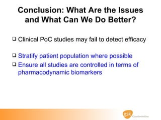<ul><li>Clinical PoC studies may fail to detect efficacy </li></ul><ul><li>Stratify patient population where possible </li...