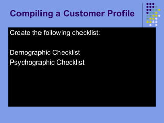Compiling a Customer Profile Create the following checklist: Demographic Checklist Psychographic Checklist 