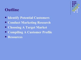 Outline Identify Potential Customers Conduct Marketing Research Choosing A Target Market Compiling A Customer Profile Resources 