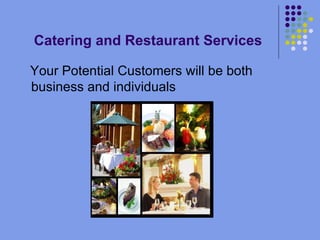 Catering and Restaurant Services Your Potential Customers will be both business and individuals 