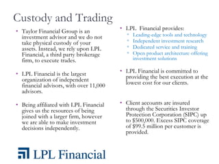 Custody and Trading <ul><li>Taylor Financial Group is an investment advisor and we do not take physical custody of your as...