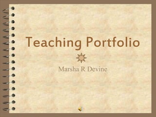 Teaching Portfolio
     Marsha R Devine
 
