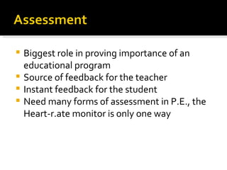 Biggest role in proving importance of an educational program Source of feedback for the teacher Instant feedback for the student Need many forms of assessment in P.E., the Heart-r.ate monitor is only one way 