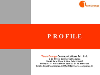 PROFILE Team Orange  Communications Pvt. Ltd. G-33 Triveni Commercial Complex Sheikh Sarai Phase 1, New Delhi 110017 Phone: 91 11 41841374-74 Telefax: 91 11 41645445 Email: dhiraj@teamorange.in URL: http://www.teamorange.in 