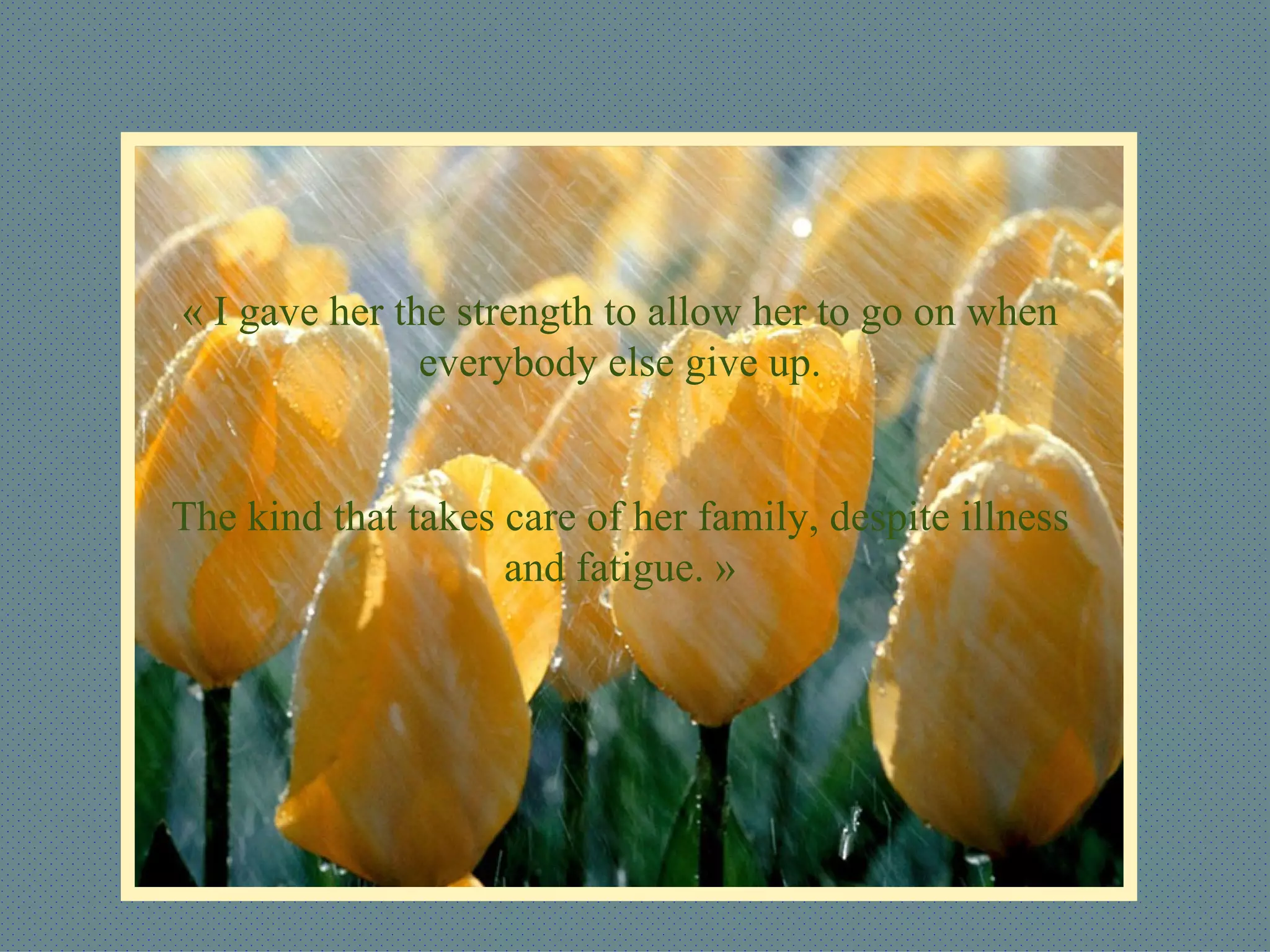 « I gave her the strength to allow her to go on when everybody else give up. The kind that takes care of her family, despite illness and fatigue. » 