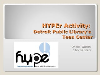 HYPEr Activity:  Detroit Public Library’s  Teen Center Oneka Wilson Steven Teeri 