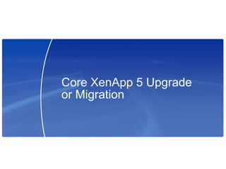 Core XenApp 5 Upgrade
or Migration
 