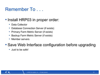 51© 2008 Citrix Systems, Inc. — All rights reserved
Remember To . . .
• Install HRP03 in proper order:
• Data Collector
• Database Connection Server (if exists)
• Primary Farm Metric Server (if exists)
• Backup Farm Metric Server (if exists)
• Member servers
• Save Web Interface configuration before upgrading
• Just to be safe!
 