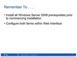 57© 2008 Citrix Systems, Inc. — All rights reserved
Remember To . . .
• Install all Windows Server 2008 prerequisites prior
to commencing installation
• Configure both farms within Web Interface
 
