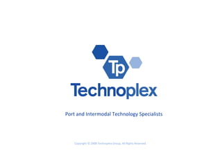 Port and Intermodal Technology Specialists Copyright © 2008 Technoplex Group, All Rights Reserved. 