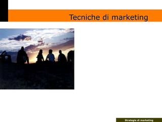 Tecniche di marketing




              Strategie di marketing
 