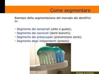 Come segmentare
Esempio della segmentazione del mercato dei dentifrici
in:

    Segmento   dei sensoriali (alito e gusto);...