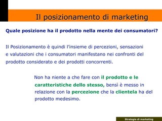 Il posizionamento di marketing
Quale posizione ha il prodotto nella mente dei consumatori?


Il Posizionamento è quindi l’...