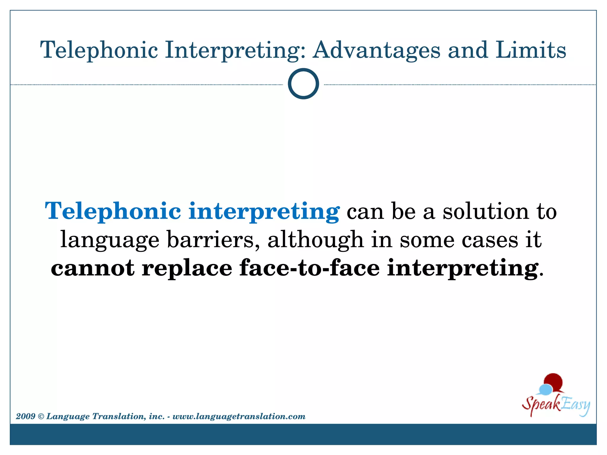 Telephonic Interpreting: Advantages and Limits Telephonic interpreting  can be a solution to language barriers, although in some cases it  cannot replace face-to-face interpreting .  2009 © Language Translation, inc. - www.languagetranslation.com 