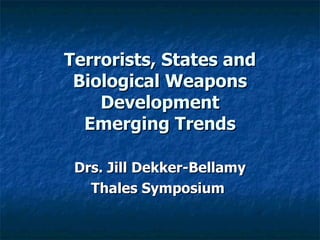 Terrorists, States and Biological Weapons Development Emerging Trends Drs. Jill Dekker-Bellamy Thales Symposium   