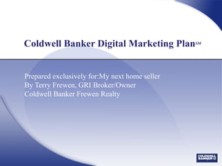 Coldwell Banker Digital Marketing Plan SM Prepared exclusively for:My next home seller By Terry Frewen, GRI Broker/Owner Coldwell Banker Frewen Realty 