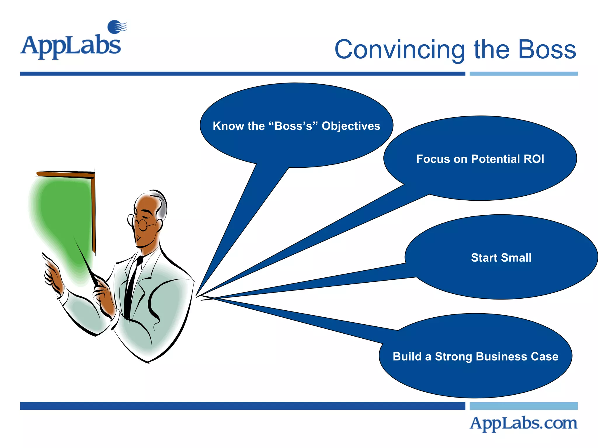 Convincing the Boss Know the “Boss’s” Objectives Focus on Potential ROI Start Small Build a Strong Business Case 