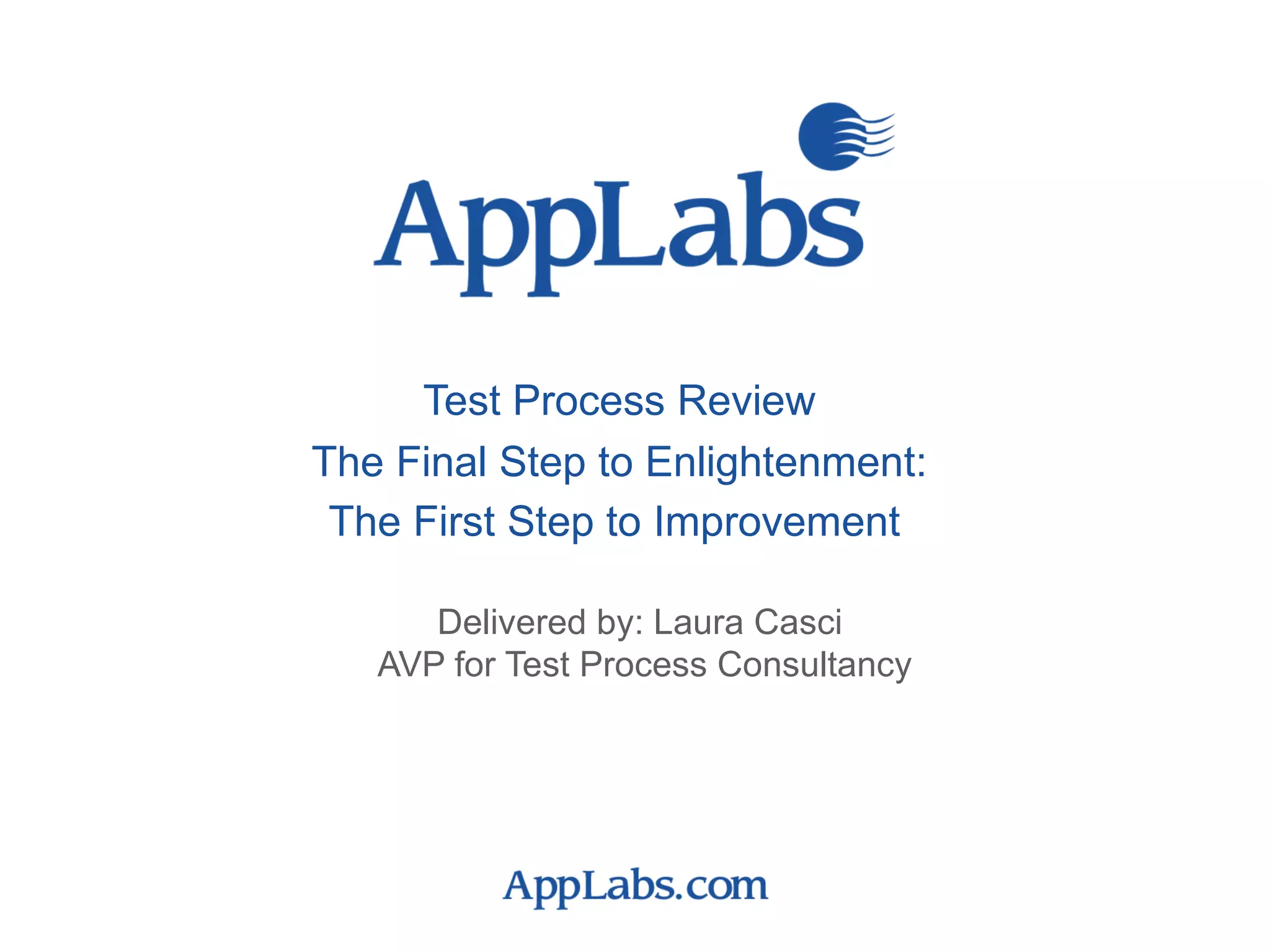 Delivered by: Laura Casci  AVP for Test Process Consultancy Test Process Review The Final Step to Enlightenment:  The First Step to Improvement   