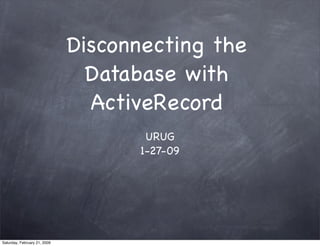 Disconnecting the
                                Database with
                                ActiveRecord
                                     URUG
                                    1-27-09




Saturday, February 21, 2009
 
