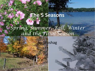 The 5 Seasons

Spring, Summer, Fall, Winter
    and the Final Season
          by SFoshag
 