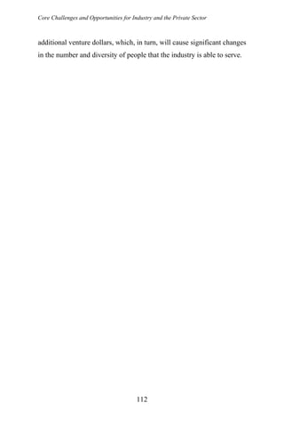 Core Challenges and Opportunities for Industry and the Private Sector
additional venture dollars, which, in turn, will cause significant changes
in the number and diversity of people that the industry is able to serve.
112
 