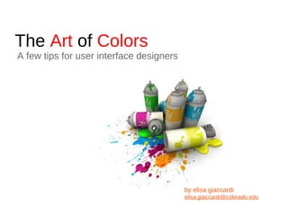 The  Art  of  Colors A few tips for user interface designers by elisa giaccardi [email_address] 