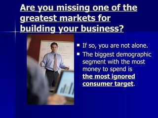 Are you missing one of the greatest markets for building your business?        ,[object Object],[object Object]