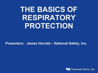 THE BASICS OF RESPIRATORY PROTECTION Presenters:  James Harrald – National Safety, Inc. 