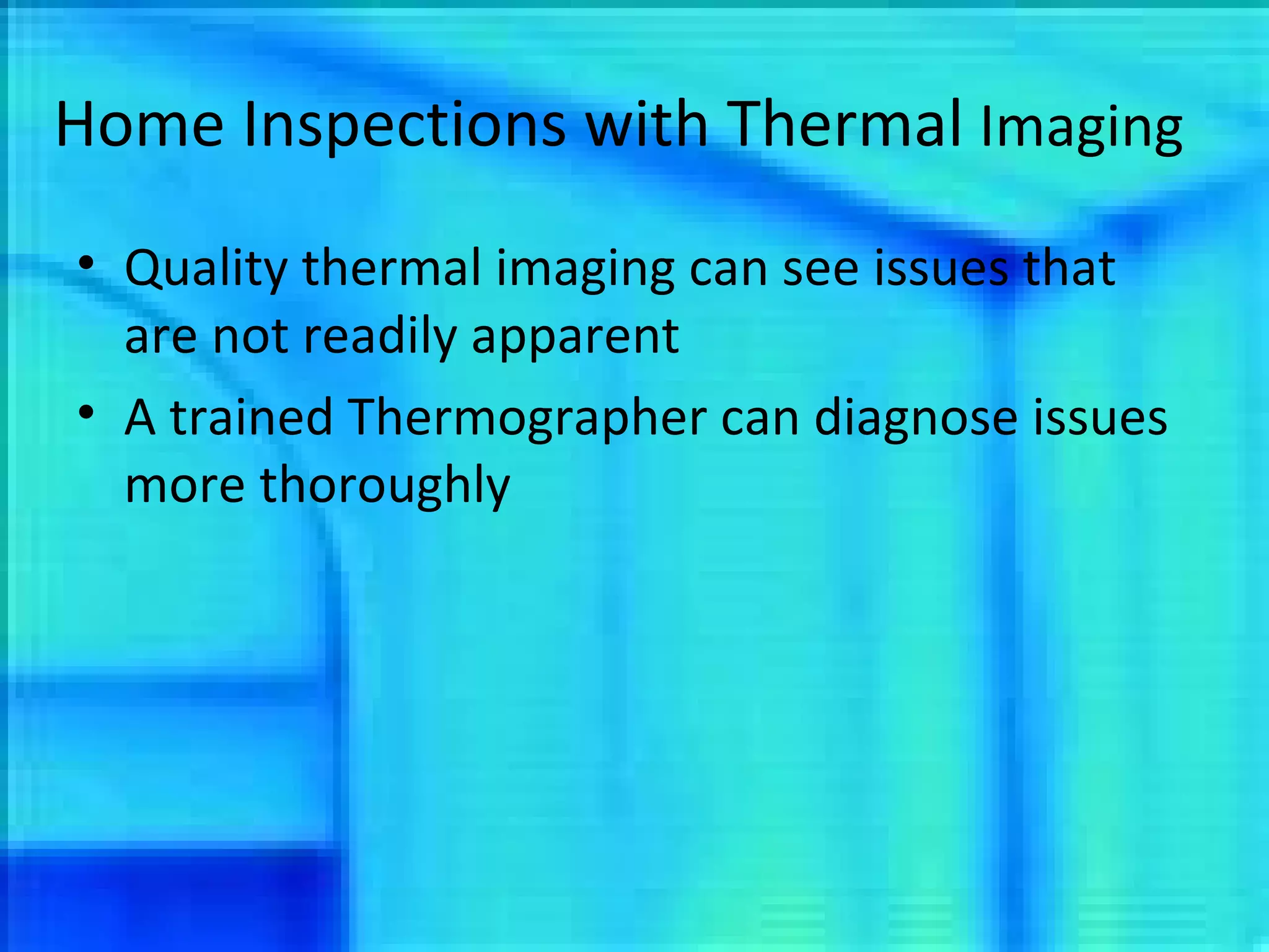 Home Inspections with Thermal  Imaging Quality thermal imaging can see issues that are not readily apparent A trained Thermographer can diagnose issues more thoroughly 
